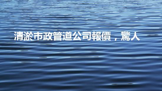 清淤市政管道公司報價，驚人低價！快來了解吧！